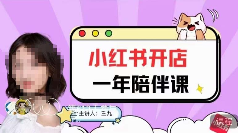 三九小红书开店一年陪伴课，从0到1玩赚小红书开店网赚项目-副业赚钱-互联网创业-独家轻创IP星泽云创