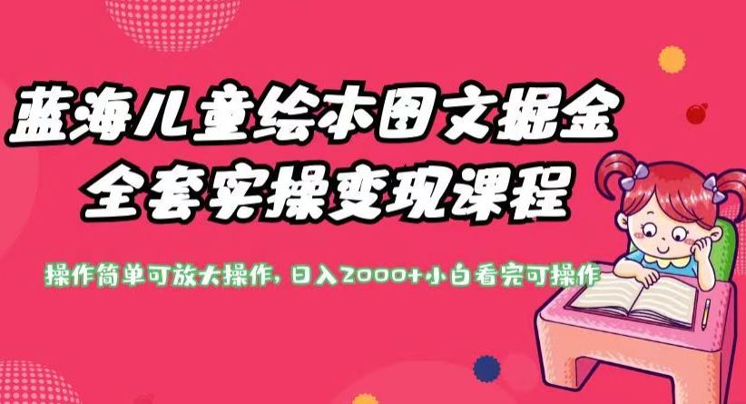 蓝海儿童绘本图文掘金全套实操变现课程，操作简单可放大操作，日入2000+【揭秘】网赚项目-副业赚钱-互联网创业-独家轻创IP星泽云创