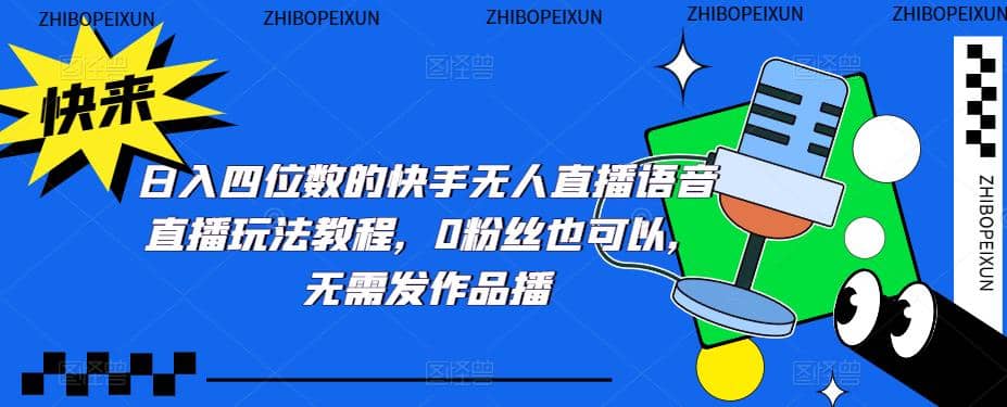 日入四位数的快手无人直播语音直播玩法教程，0粉丝也可以，无需发作品网赚项目-副业赚钱-互联网创业-独家轻创IP星泽云创