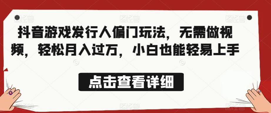 全网首发，抖音游戏发行人偏门玩法，无需做视频，轻松月入过万，小白也能轻易上手【揭秘】网赚项目-副业赚钱-互联网创业-独家轻创IP星泽云创