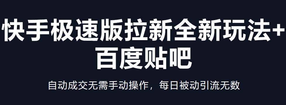 快手极速版拉新全新玩法+百度贴吧=自动成交无需手动操作，每日被动引流无数网赚项目-副业赚钱-互联网创业-独家轻创IP星泽云创
