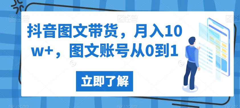 抖音图文带货，月入10w+，图文账号从0到1【揭秘】网赚项目-副业赚钱-互联网创业-独家轻创IP星泽云创