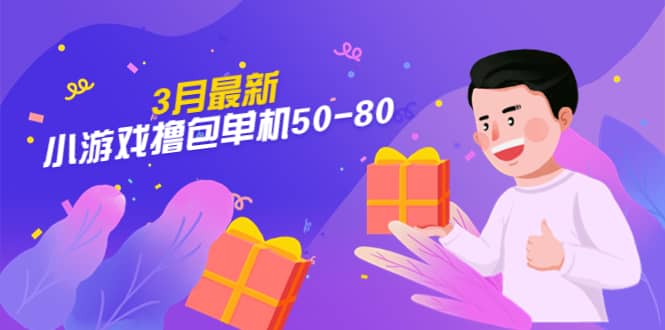 【外面收费980】3月最新小游戏撸包单机50-80，详细操作教程网赚项目-副业赚钱-互联网创业-独家轻创IP星泽云创
