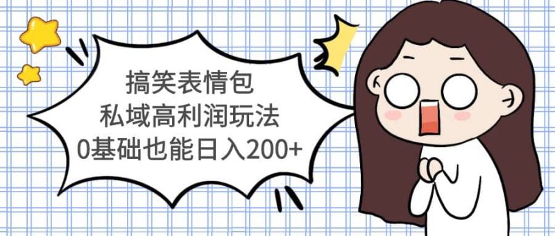 搞笑表情包私域高利润玩法网赚项目-副业赚钱-互联网创业-独家轻创IP星泽云创