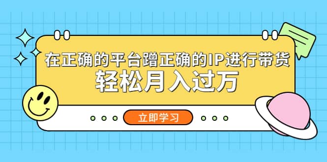 在正确的平台蹭正确的IP进行带货网赚项目-副业赚钱-互联网创业-独家轻创IP星泽云创