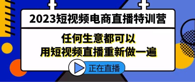 2023短视频电商直播特训营,任何生意都可以用短视频直播重新做一遍网赚项目-副业赚钱-互联网创业-独家轻创IP星泽云创