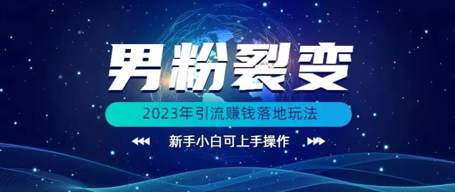 (价值1980)2023年最新男粉裂变引流赚钱落地玩法，新手小白可上手操作【揭秘】网赚项目-副业赚钱-互联网创业-独家轻创IP星泽云创