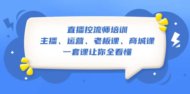 直播·控流师培训：主播、运营、老板课、商城课，一套课让你全看懂网赚项目-副业赚钱-互联网创业-独家轻创IP星泽云创