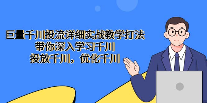 巨量千川投流详细实战教学打法：带你深入学习千川，投放千川，优化千川网赚项目-副业赚钱-互联网创业-独家轻创IP星泽云创