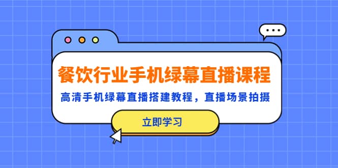 餐饮行业手机绿幕直播课程，高清手机·绿幕直播搭建教程，直播场景拍摄网赚项目-副业赚钱-互联网创业-独家轻创IP星泽云创