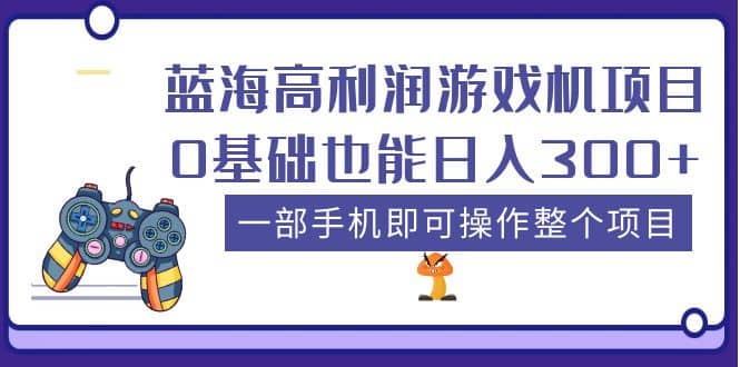 蓝海高利润游戏机项目，0基础也能日入300+。一部手机即可操作整个项目网赚项目-副业赚钱-互联网创业-独家轻创IP星泽云创