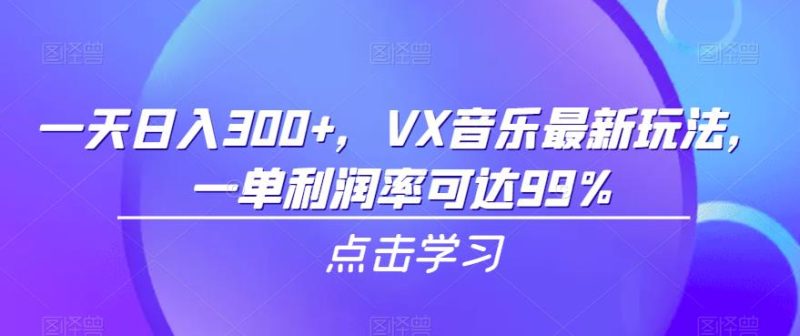 一天日入300+，VX音乐最新玩法，一单利润率可达99%【揭秘】网赚项目-副业赚钱-互联网创业-独家轻创IP星泽云创