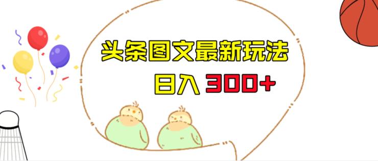 今日头条图文伪原创玩法，单号日入收益300+，轻松上手无压力【揭秘】网赚项目-副业赚钱-互联网创业-独家轻创IP星泽云创