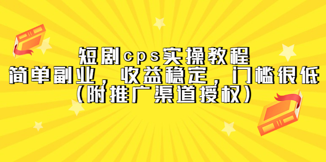 短剧cps实操教程，简单副业，收益稳定，门槛很低（附推广渠道授权）网赚项目-副业赚钱-互联网创业-独家轻创IP星泽云创