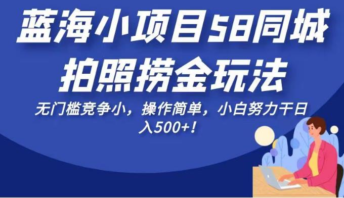 蓝海小项目58同城拍照捞金玩法，无门槛竞争小，操作简单，小白努力干日入500+！【揭秘】网赚项目-副业赚钱-互联网创业-独家轻创IP星泽云创