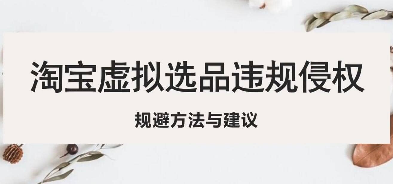 淘宝虚拟违规侵权规避方法与建议，6个部分详细讲解，做虚拟资源必看网赚项目-副业赚钱-互联网创业-独家轻创IP星泽云创