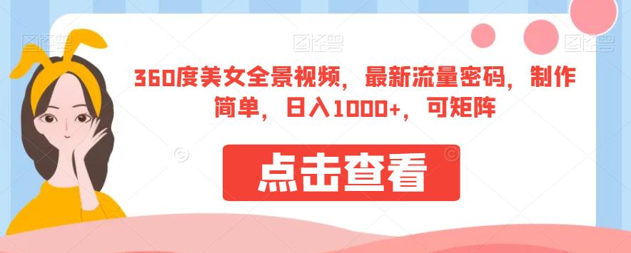 360度美女全景视频，最新流量密码，制作简单，日入1000+，可矩阵【揭秘】网赚项目-副业赚钱-互联网创业-独家轻创IP星泽云创