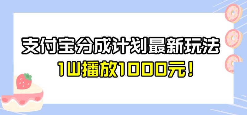 全新蓝海，支付宝分成计划最新玩法介绍，1W播放1000元！【揭秘】网赚项目-副业赚钱-互联网创业-独家轻创IP星泽云创