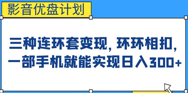 影音优盘计划，三种连环套变现方式，环环相扣，一部手机就能实现日入300+【揭秘】网赚项目-副业赚钱-互联网创业-独家轻创IP星泽云创