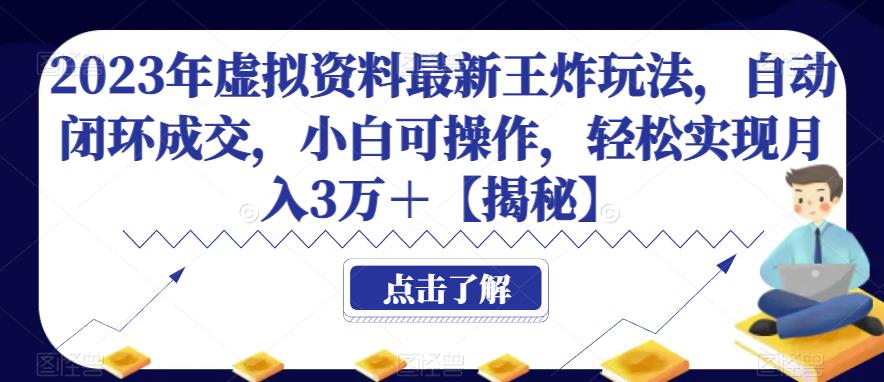 2023年虚拟资料最新王炸玩法，自动闭环成交，小白可操作，轻松实现月入3万＋【揭秘】网赚项目-副业赚钱-互联网创业-独家轻创IP星泽云创