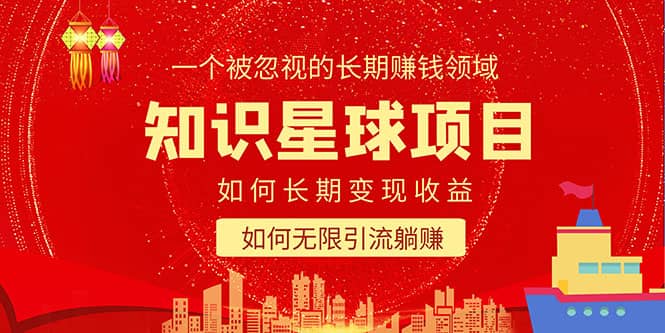 知识星球变现项目二合一：如何长期赚钱+暴力引流躺赚，一个被忽视的领域网赚项目-副业赚钱-互联网创业-独家轻创IP星泽云创