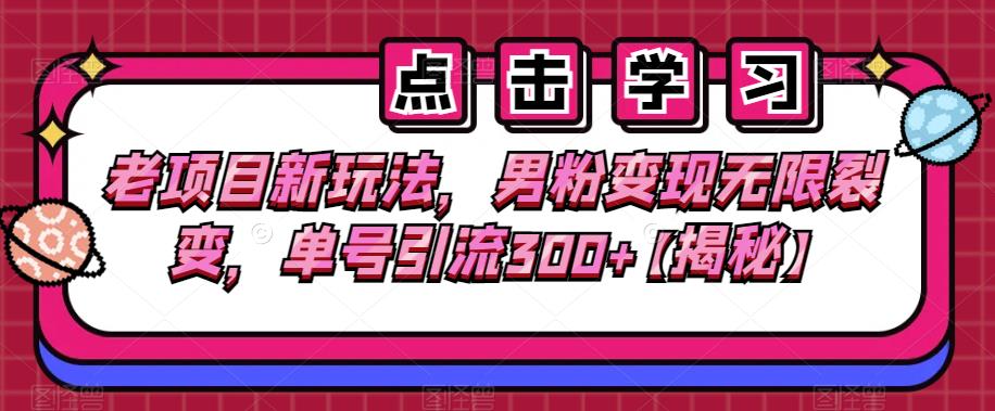 老项目新玩法，男粉变现无限裂变，单号引流300+【揭秘】网赚项目-副业赚钱-互联网创业-独家轻创IP星泽云创