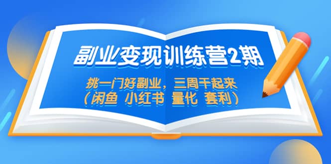 副业变现训练营2期，挑一门好副业，三周干起来（闲鱼 小红书 量化 套利）网赚项目-副业赚钱-互联网创业-独家轻创IP星泽云创