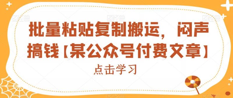 批量粘贴复制搬运，闷声搞钱【某公众号付费文章】网赚项目-副业赚钱-互联网创业-独家轻创IP星泽云创