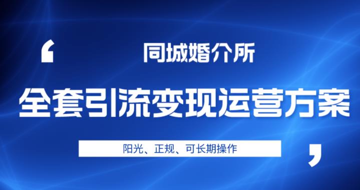 本地婚恋全套引流变现运营方案，阳光、正规、可长期操作【揭秘】网赚项目-副业赚钱-互联网创业-独家轻创IP星泽云创