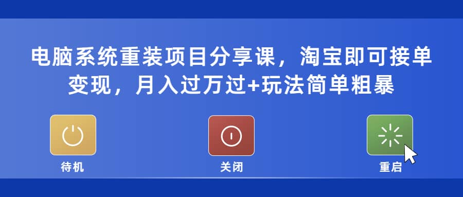 电脑系统重装项目分享课，淘宝即可接单变现网赚项目-副业赚钱-互联网创业-独家轻创IP星泽云创