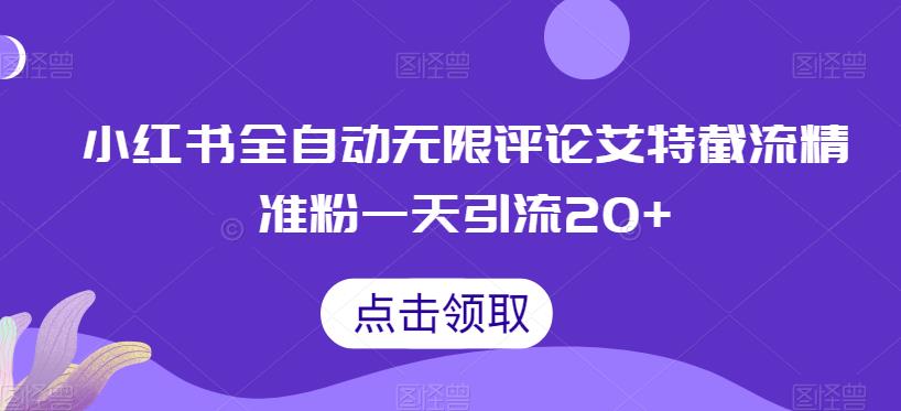 小红书全自动无限评论艾特截流精准粉，一天引流20+【揭秘】网赚项目-副业赚钱-互联网创业-独家轻创IP星泽云创