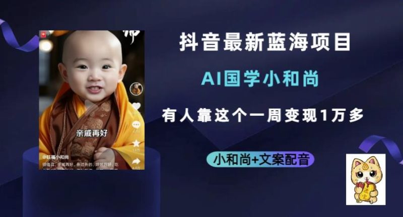 抖音最新蓝海项目,AI国学小和尚,有人一周变现1万多【揭秘】网赚项目-副业赚钱-互联网创业-独家轻创IP星泽云创