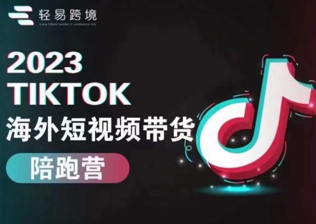 轻易跨境2023TikTok海外短视频带货陪跑营，掌握TK短视频带货变现全流程网赚项目-副业赚钱-互联网创业-独家轻创IP星泽云创