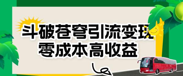 斗破苍穹引流变现，零成本高收益【揭秘】网赚项目-副业赚钱-互联网创业-独家轻创IP星泽云创