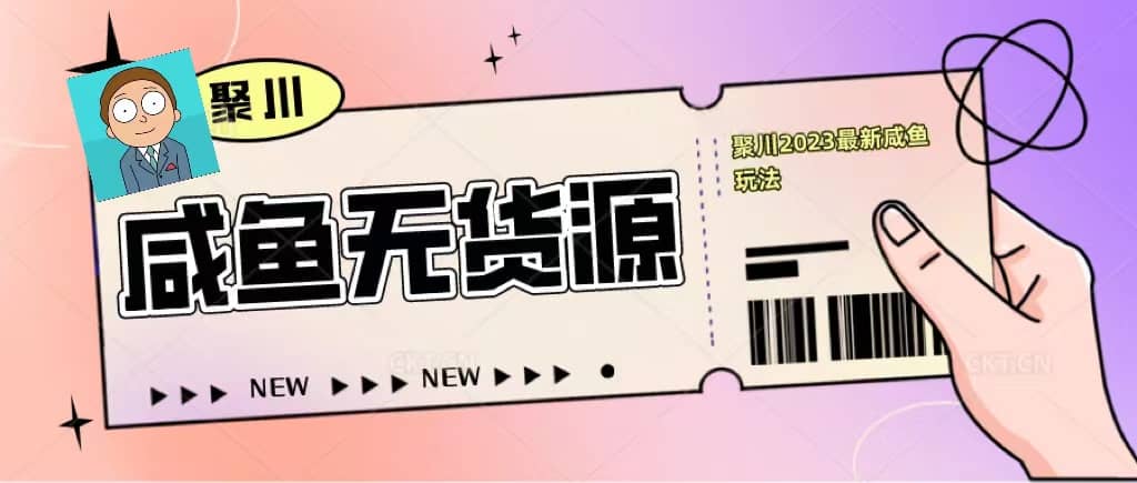 聚川2023闲鱼无货源最新经典玩法：基础认知+爆款闲鱼选品+快速找到货源网赚项目-副业赚钱-互联网创业-独家轻创IP星泽云创