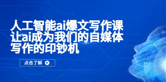 人工智能ai爆文写作课，让ai成为我们的自媒体写作的印钞机网赚项目-副业赚钱-互联网创业-独家轻创IP星泽云创