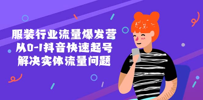 服装行业流量爆发营，从0-1抖音快速起号/解决实体流量问题网赚项目-副业赚钱-互联网创业-独家轻创IP星泽云创