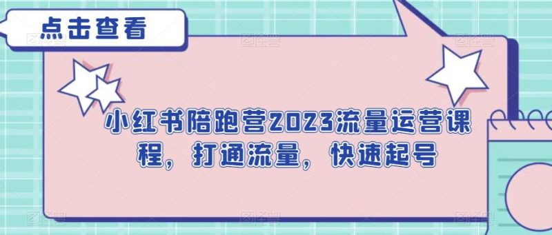 小红书陪跑营2023流量运营课程,打通流量,快速起号网赚项目-副业赚钱-互联网创业-独家轻创IP星泽云创