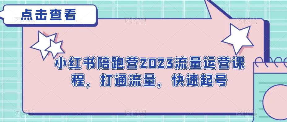 小红书陪跑营2023流量运营课程，打通流量，快速起号网赚项目-副业赚钱-互联网创业-独家轻创IP星泽云创