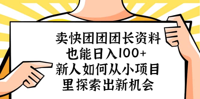 卖快团团团长资料也能日入100+ 新人如何从小项目里探索出新机会网赚项目-副业赚钱-互联网创业-独家轻创IP星泽云创