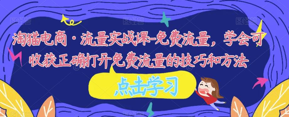 淘猫电商·流量实战课-免费流量，学会可收获正确打开免费流量的技巧和方法网赚项目-副业赚钱-互联网创业-独家轻创IP星泽云创