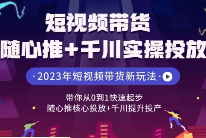 短视频带货随心推+千川实操投放，​带你从0到1快速起步，随心推核心投放+千川提升投产网赚项目-副业赚钱-互联网创业-独家轻创IP星泽云创