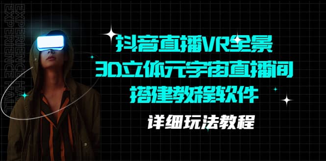 抖音直播VR全景3D立体元宇宙直播间搭建教程软件【详细玩法教程】网赚项目-副业赚钱-互联网创业-独家轻创IP星泽云创