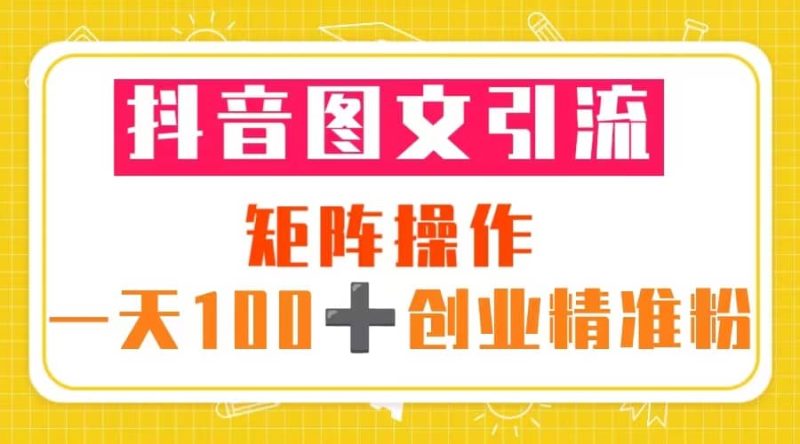 抖音图文引流 矩阵操作 一天100+创业精准粉（5节视频课+素材模板）网赚项目-副业赚钱-互联网创业-独家轻创IP星泽云创