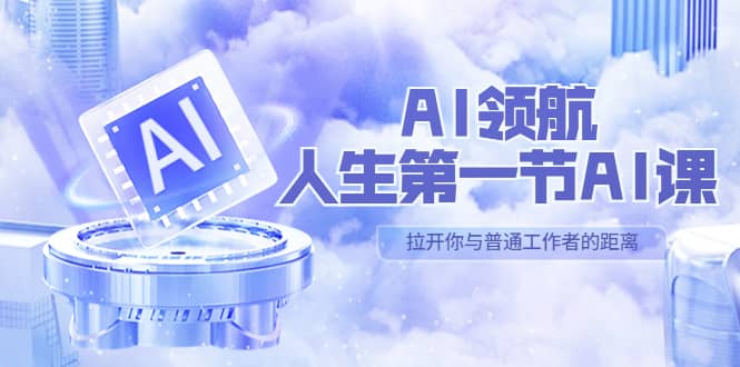 AI-领航-人生第一节-AI课，30位AI领域极客 汇集1000小时Al心得（保姆级）网赚项目-副业赚钱-互联网创业-独家轻创IP星泽云创