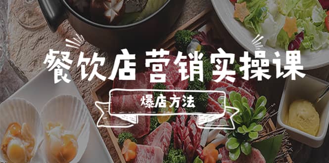 餐饮店营销实操课，省钱撬流量方法，爆店方法，小白能立刻上手的课网赚项目-副业赚钱-互联网创业-独家轻创IP星泽云创