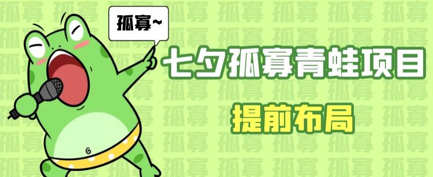 七夕节马上到来，爆火的七夕孤寡青蛙玩法可以提前布局了【揭秘】网赚项目-副业赚钱-互联网创业-独家轻创IP星泽云创