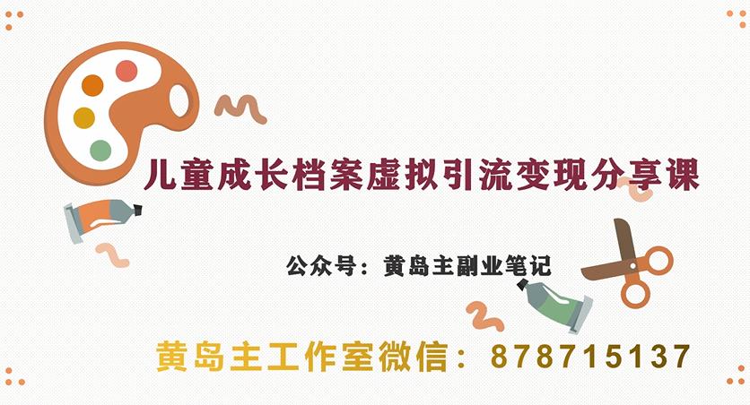 副业拆解：儿童成长档案虚拟资料变现副业，视频版一条龙实操玩法分享给你网赚项目-副业赚钱-互联网创业-独家轻创IP星泽云创