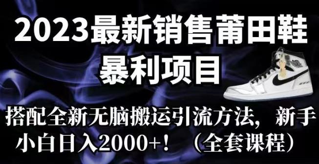 2023最新销售莆田鞋暴利项目，搭配全新无脑搬运引流方法，新手小白日入2000+【揭秘】网赚项目-副业赚钱-互联网创业-独家轻创IP星泽云创