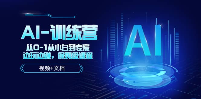 人工智能AI-训练营，从0-1从小白到专家，边玩边赚 保姆级课程（视频+文档）网赚项目-副业赚钱-互联网创业-独家轻创IP星泽云创